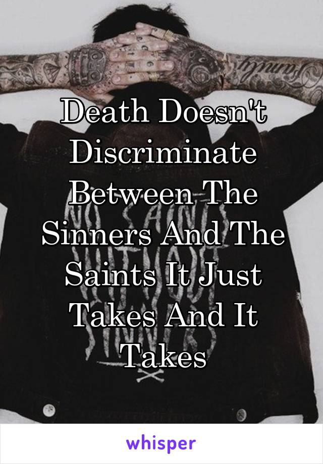 Death Doesn't Discriminate Between The Sinners And The Saints It Just