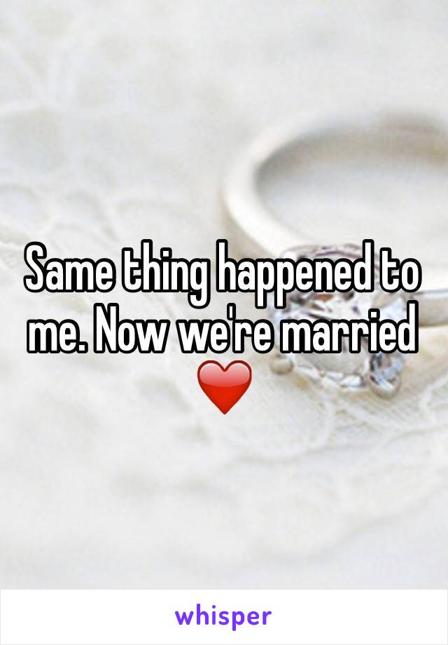 Same thing happened to me. Now we're married ❤️