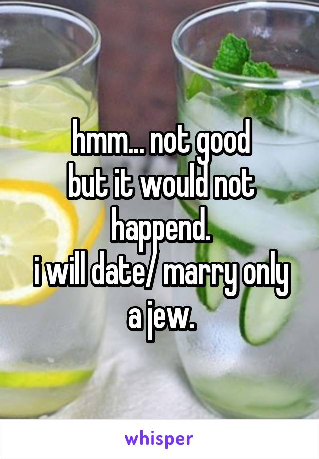 hmm... not good
but it would not happend.
i will date/ marry only a jew.