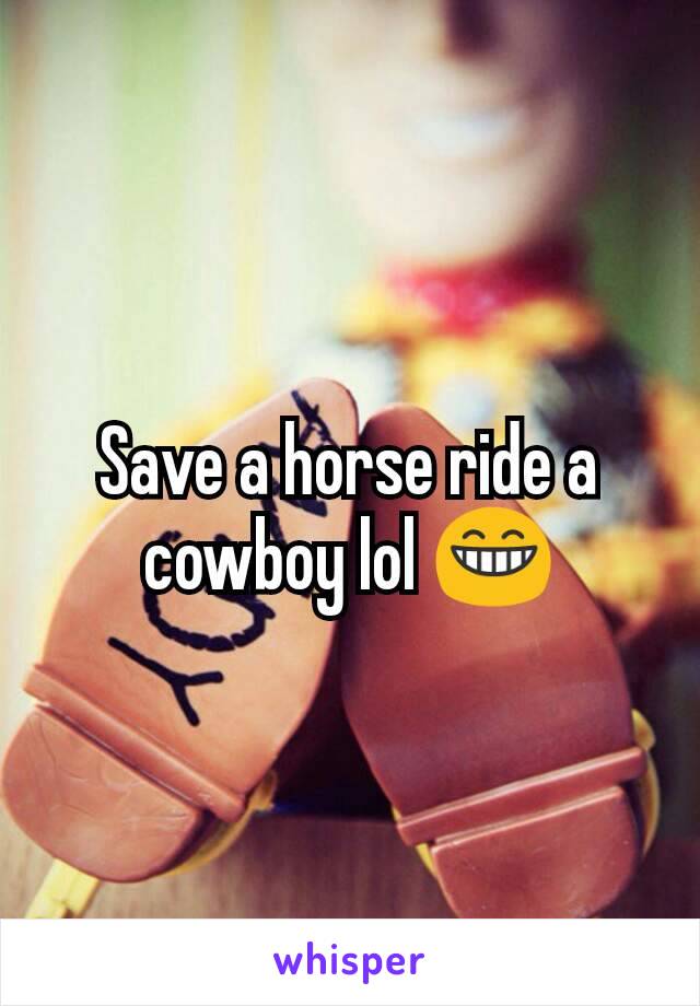 Save a horse ride a cowboy lol 😁