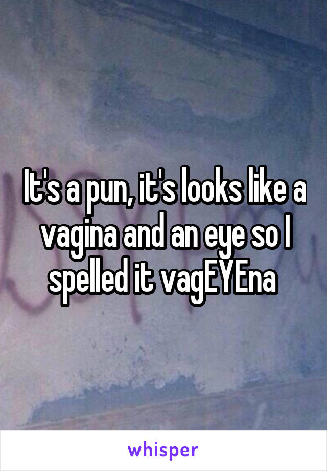 It's a pun, it's looks like a vagina and an eye so I spelled it vagEYEna 