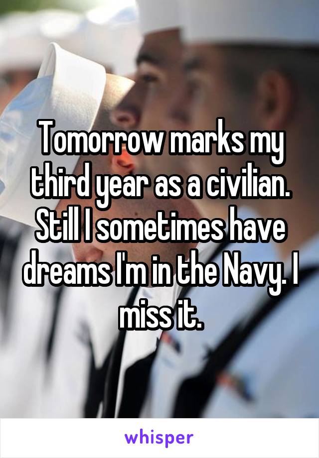 Tomorrow marks my third year as a civilian. Still I sometimes have dreams I'm in the Navy. I miss it.