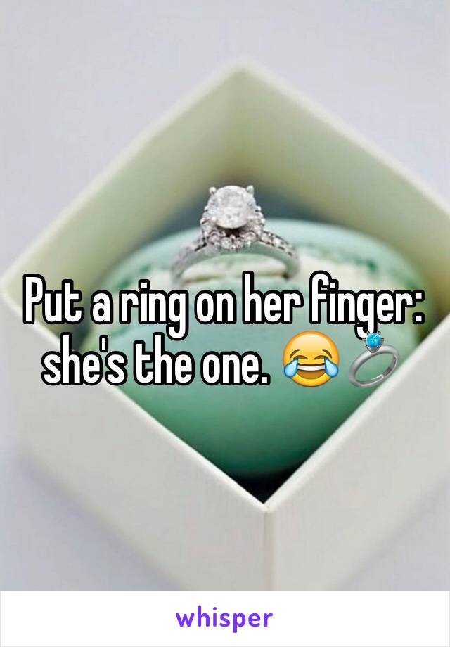Put a ring on her finger: she's the one. 😂💍