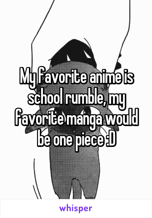 My favorite anime is school rumble, my favorite manga would be one piece :D