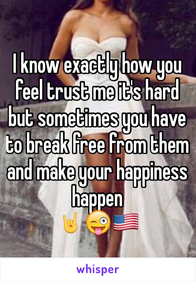 I know exactly how you feel trust me it's hard but sometimes you have to break free from them and make your happiness happen 
🤘😜🇺🇸