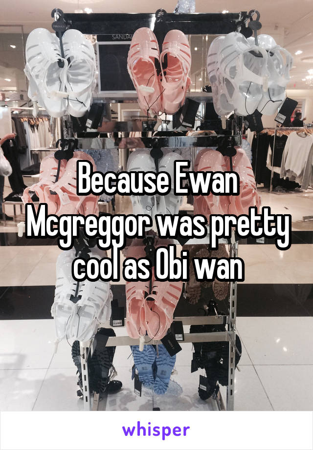 Because Ewan Mcgreggor was pretty cool as Obi wan