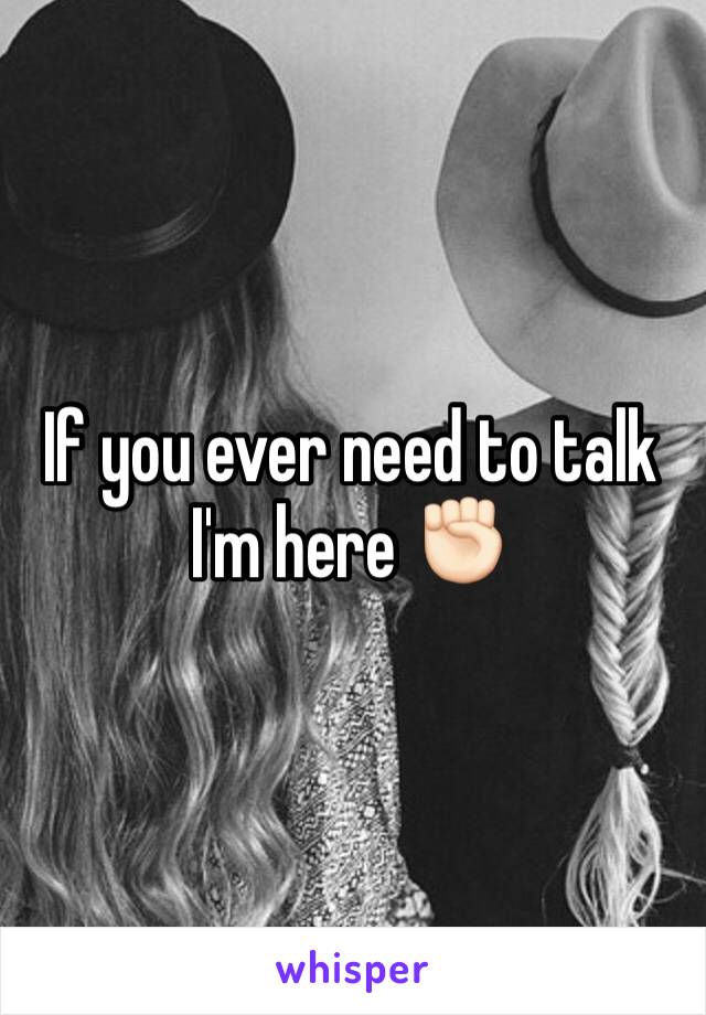 If you ever need to talk I'm here ✊🏻