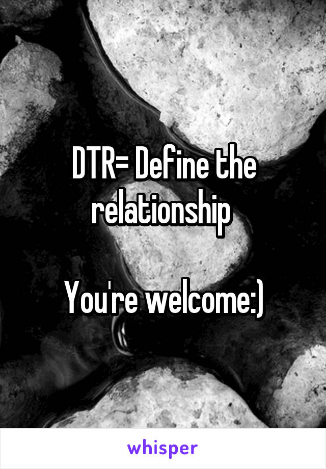 DTR= Define the relationship 

You're welcome:)