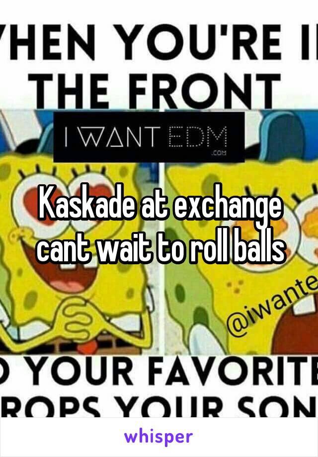 Kaskade at exchange cant wait to roll balls