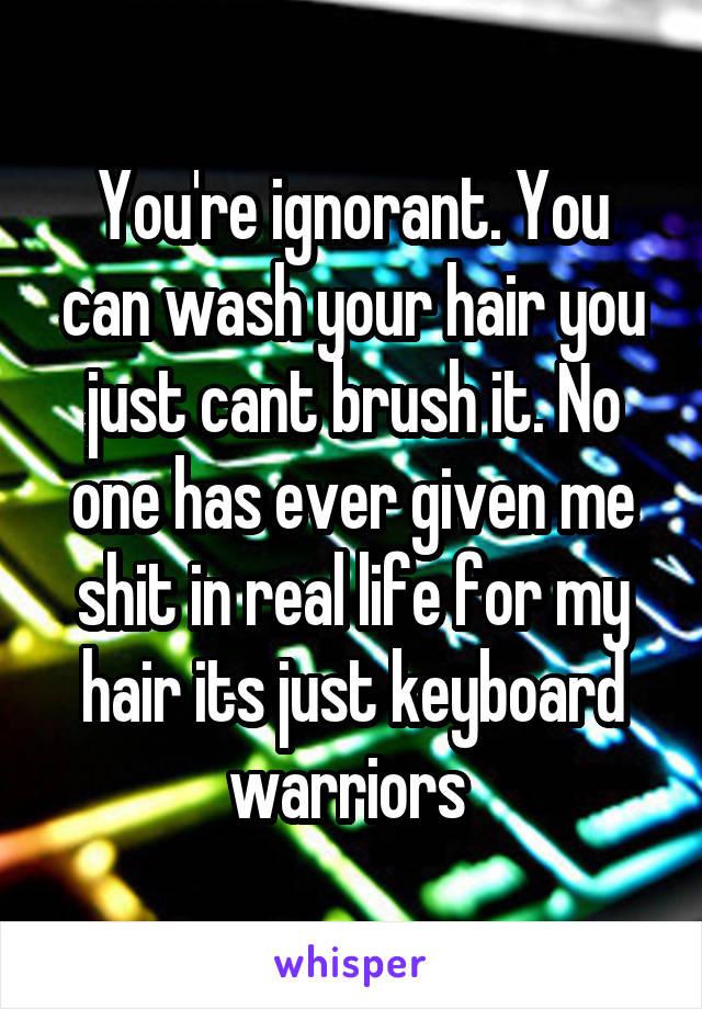 You're ignorant. You can wash your hair you just cant brush it. No one has ever given me shit in real life for my hair its just keyboard warriors 