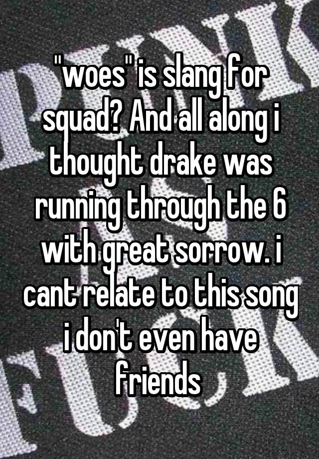 woes-is-slang-for-squad-and-all-along-i-thought-drake-was-running