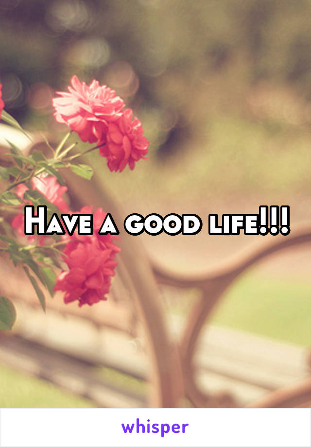 Have a good life!!!