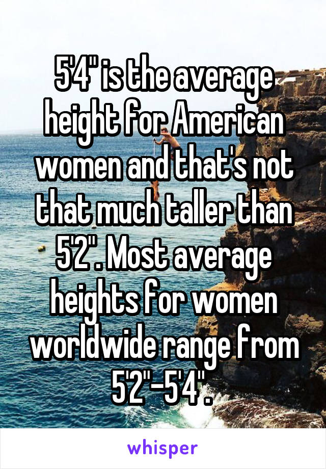 5'4 is the average height for American women and that's not that much  taller than