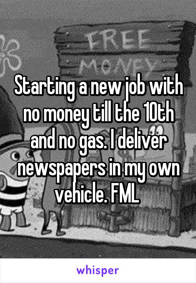 Starting a new job with no money till the 10th and no gas. I deliver newspapers in my own vehicle. FML 