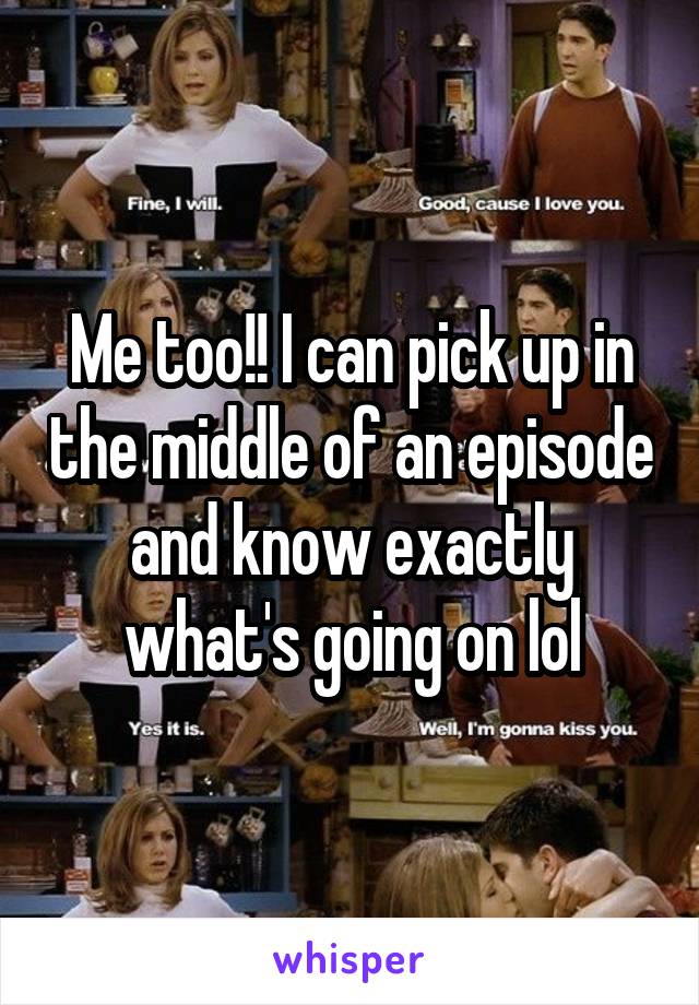 Me too!! I can pick up in the middle of an episode and know exactly what's going on lol