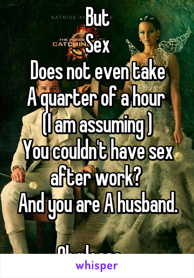 But
Sex
Does not even take
A quarter of a hour 
(I am assuming )
You couldn't have sex after work? 
And you are A husband. 
Oh please. ...