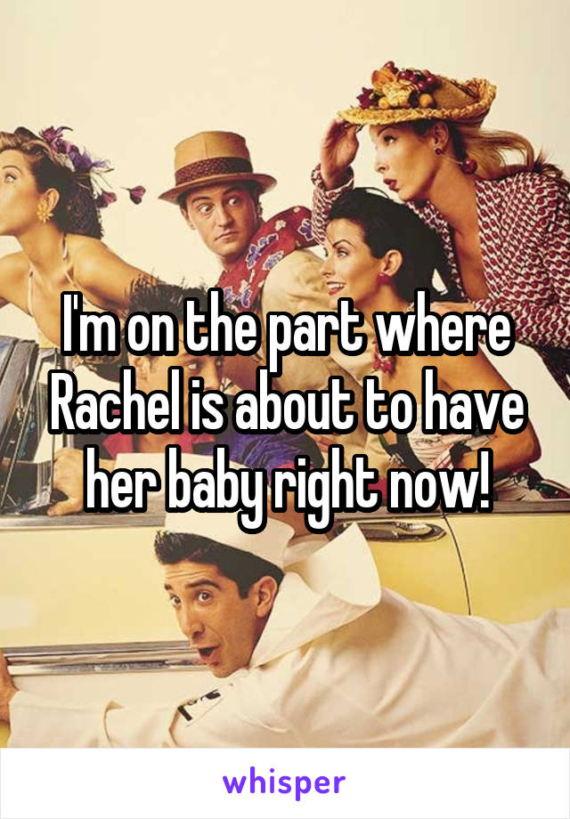 I'm on the part where Rachel is about to have her baby right now!