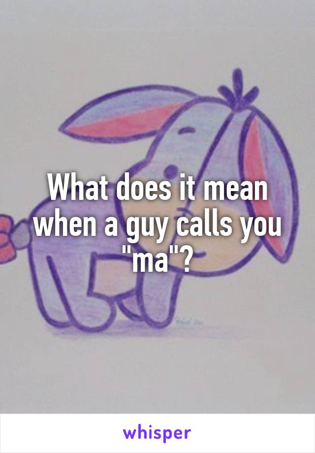 What Does It Mean When A Guy Calls You Ma