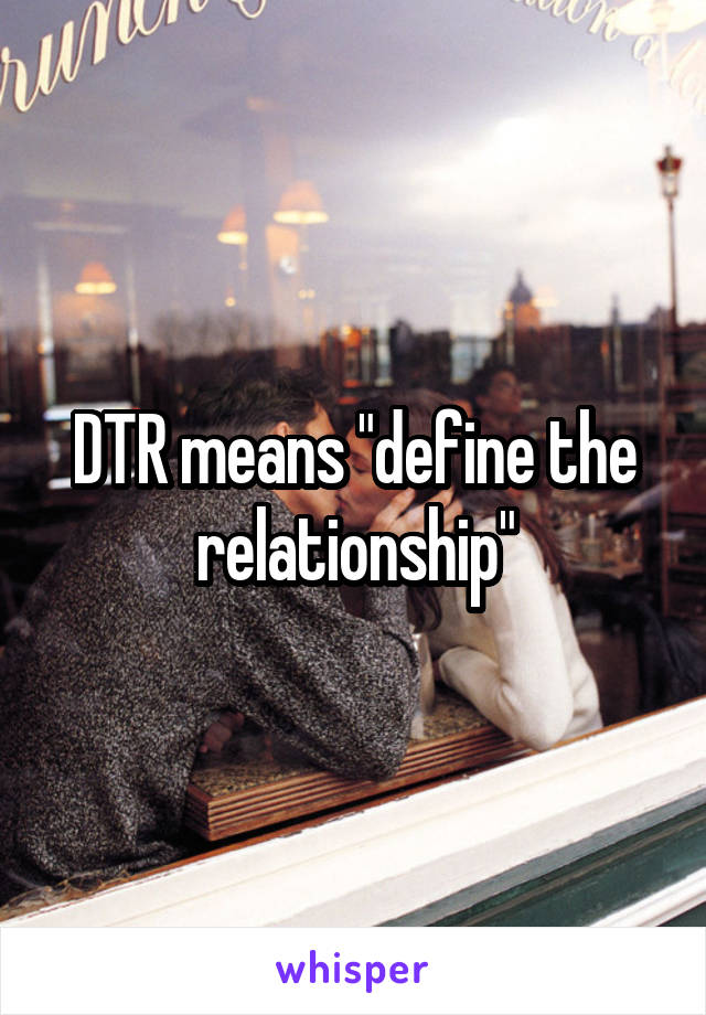 DTR means "define the relationship"