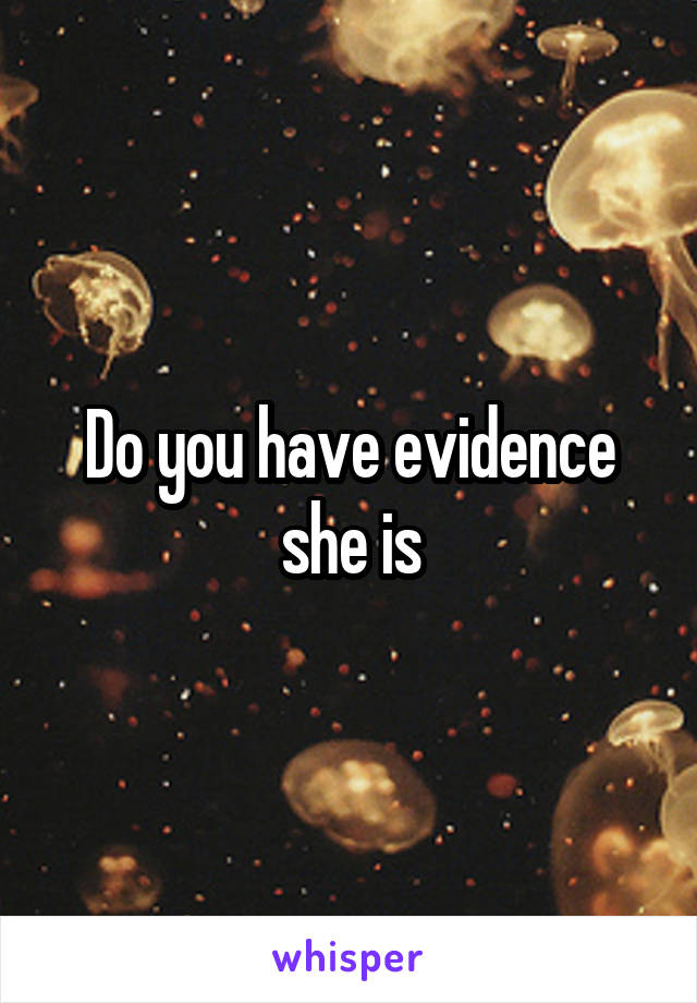 Do you have evidence she is