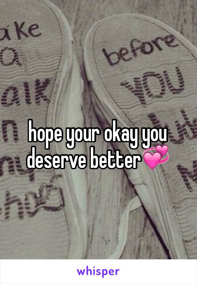 hope your okay you deserve better💞