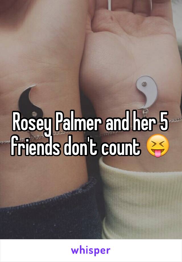 Rosey Palmer and her 5 friends don't count 😝