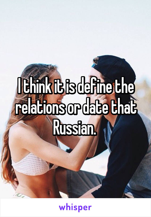 I think it is define the relations or date that Russian. 