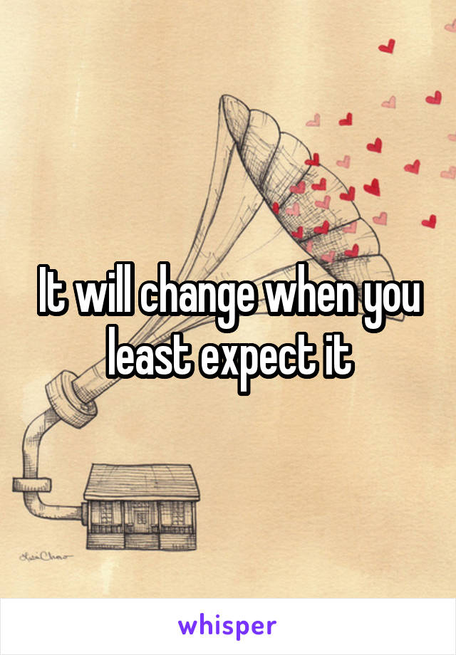 It will change when you least expect it