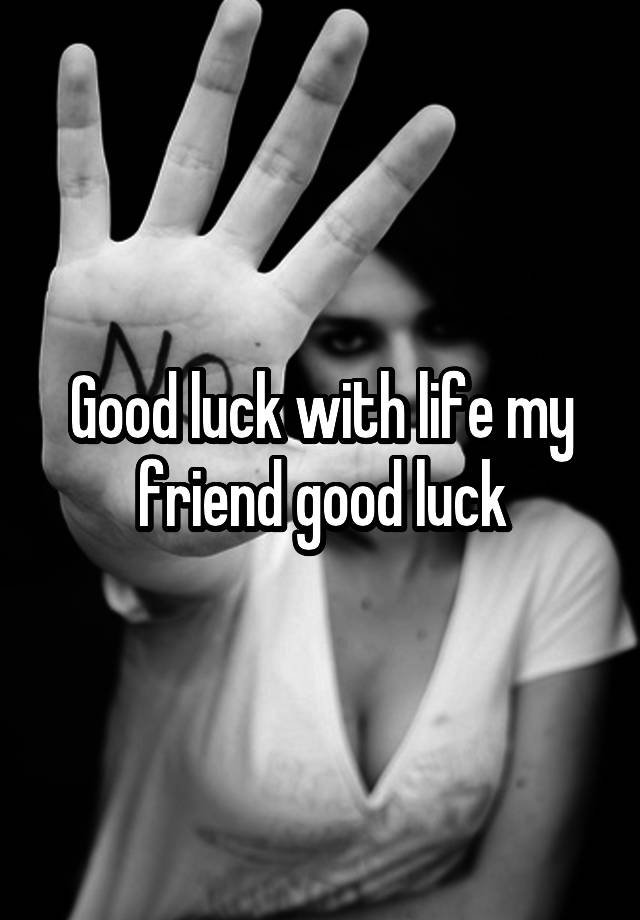 good-luck-with-life-my-friend-good-luck