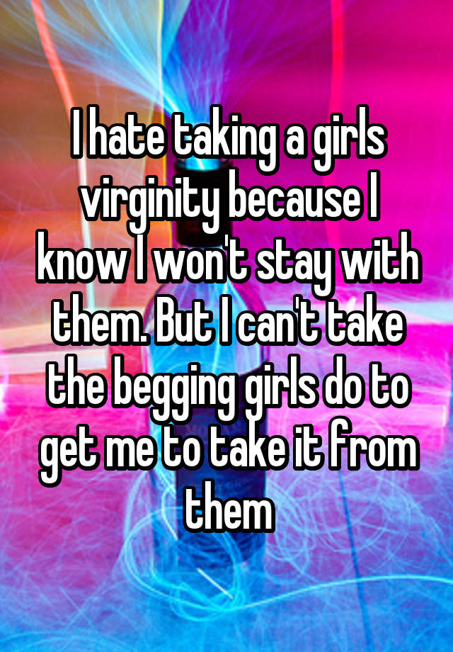 I Hate Taking A Girls Virginity Because I Know I Wont Stay With Them