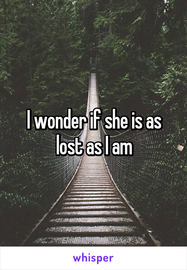 I wonder if she is as lost as I am