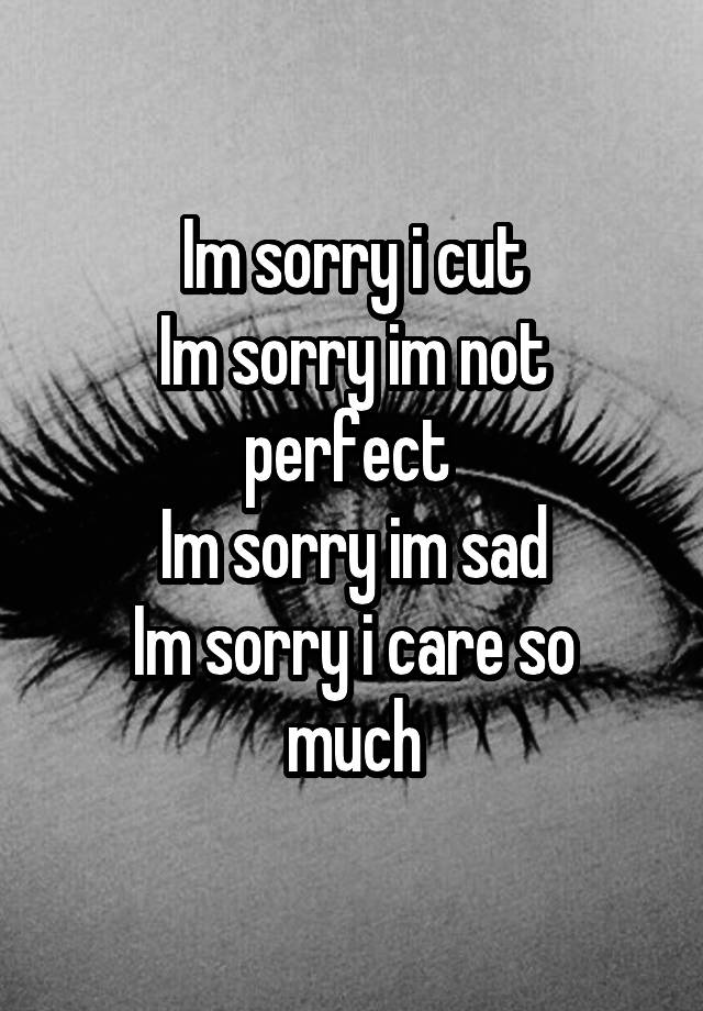 im-sorry-i-cut-im-sorry-im-not-perfect-im-sorry-im-sad-im-sorry-i-care