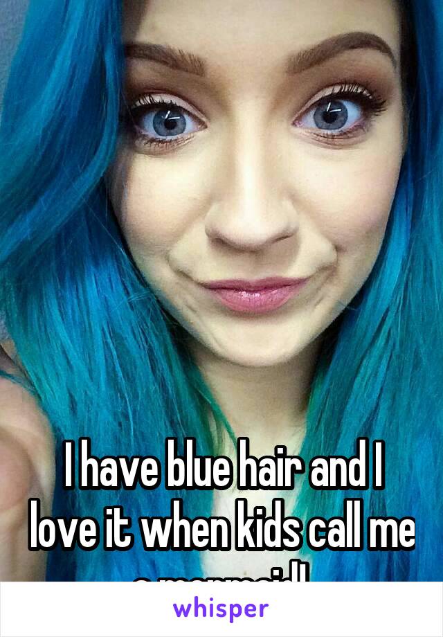 






I have blue hair and I love it when kids call me a mermaid! 