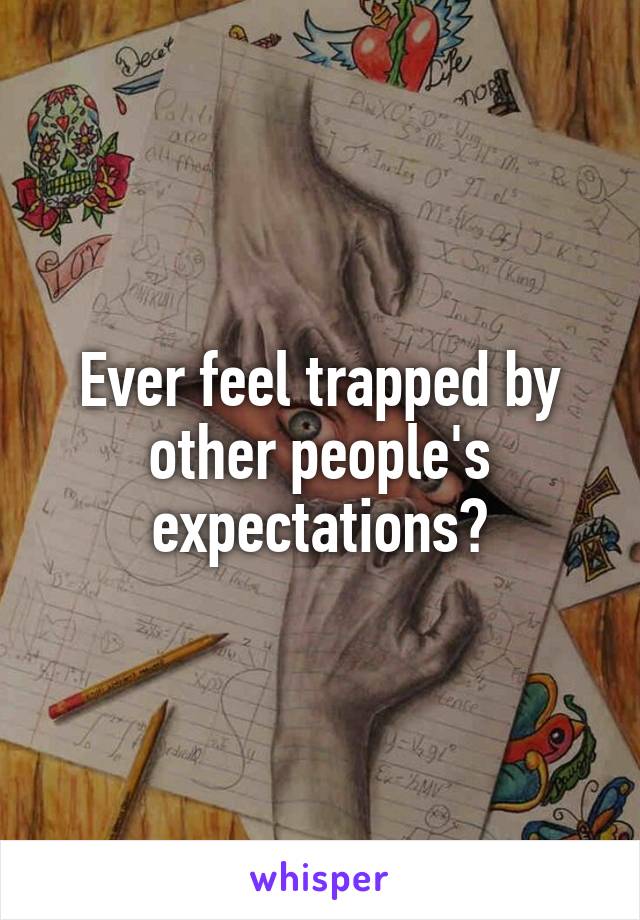 Ever feel trapped by other people's expectations?