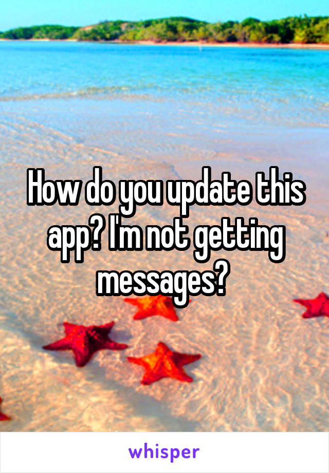 How do you update this app? I'm not getting messages? 