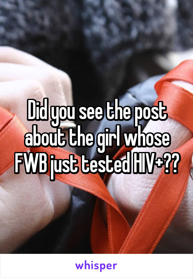 Did you see the post about the girl whose FWB just tested HIV+??