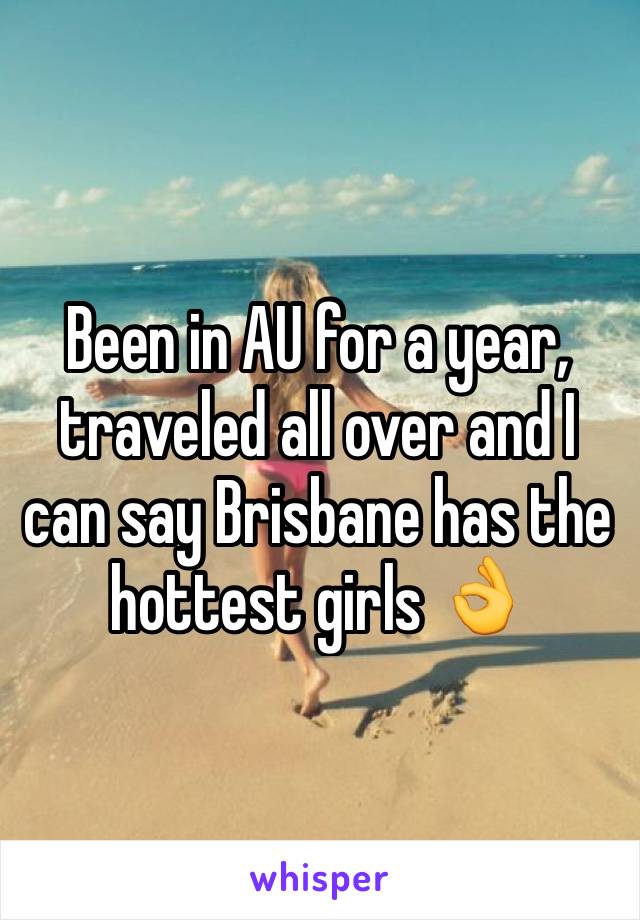 Been in AU for a year, traveled all over and I can say Brisbane has the hottest girls 👌