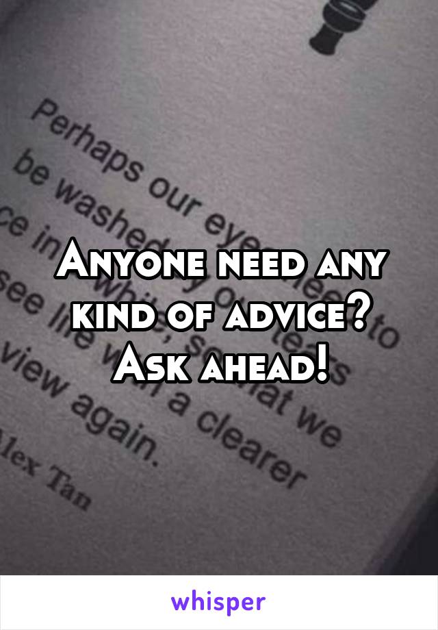 Anyone need any kind of advice? Ask ahead!