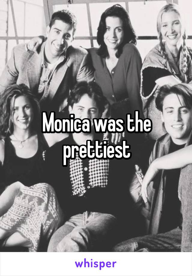 Monica was the prettiest