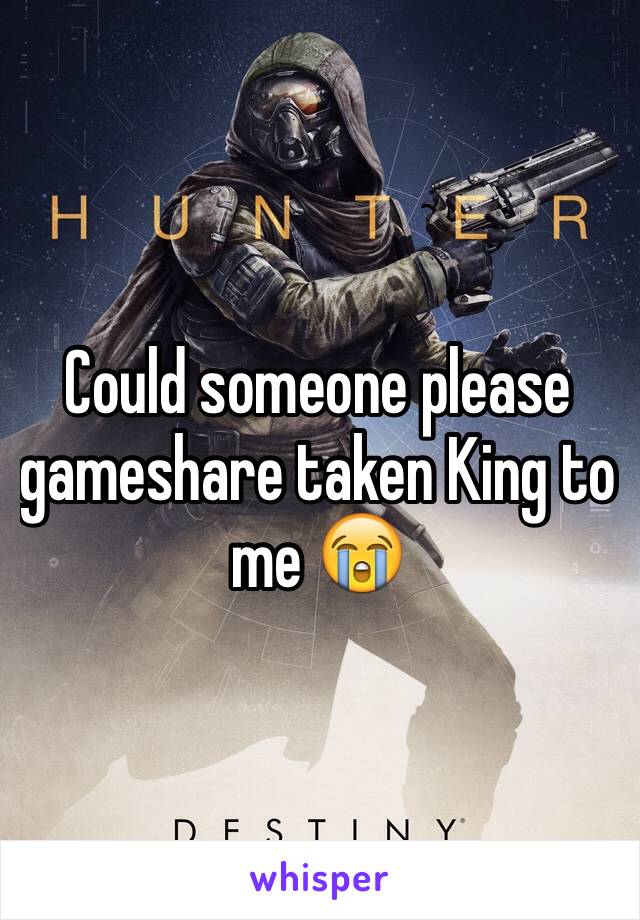 Could someone please gameshare taken King to me 😭