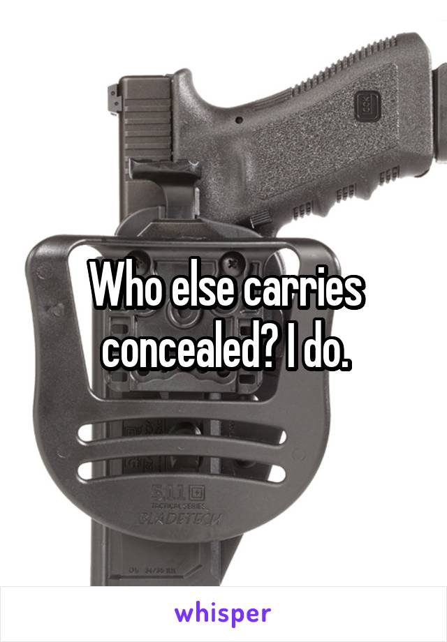 Who else carries concealed? I do.