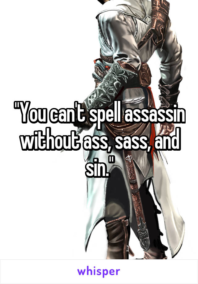 "You can't spell assassin without ass, sass, and sin."