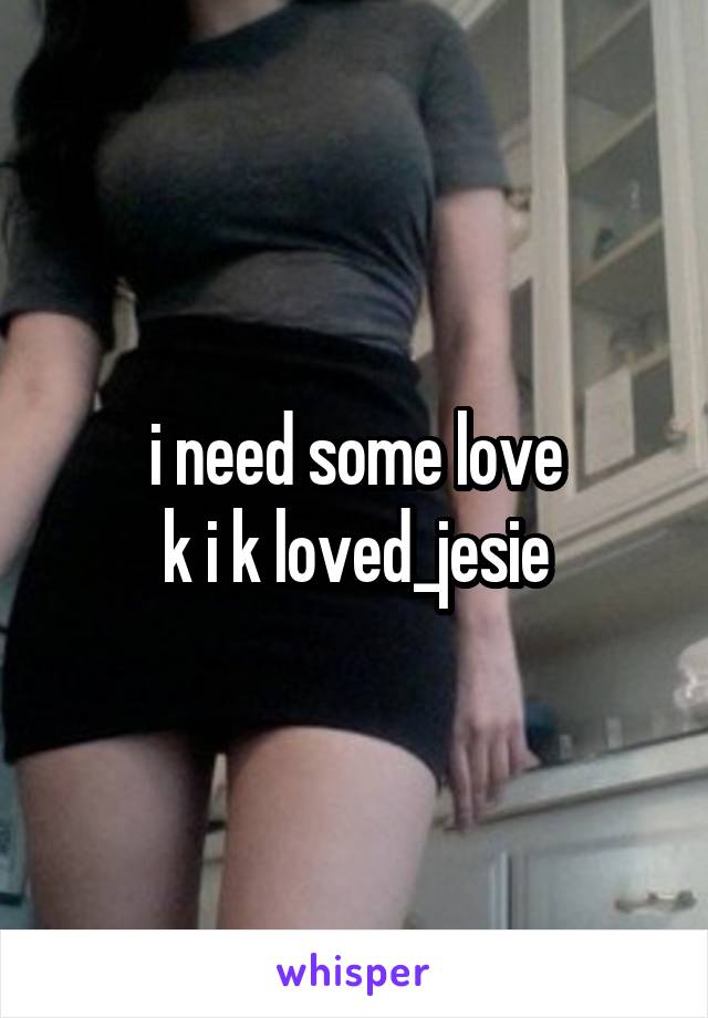 i need some love
k i k loved_jesie