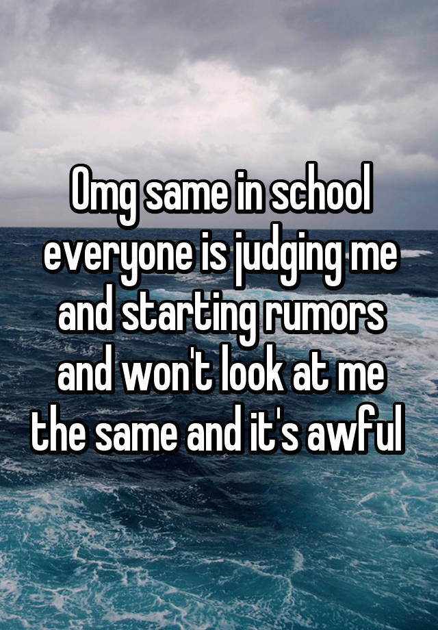 omg-same-in-school-everyone-is-judging-me-and-starting-rumors-and-won-t