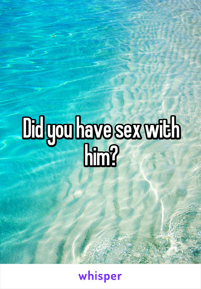 Did you have sex with him?