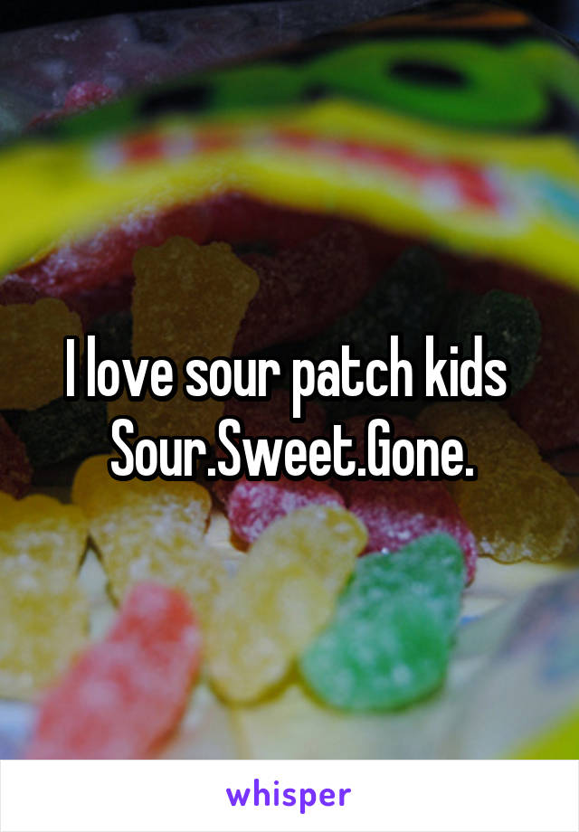 I love sour patch kids 
Sour.Sweet.Gone.