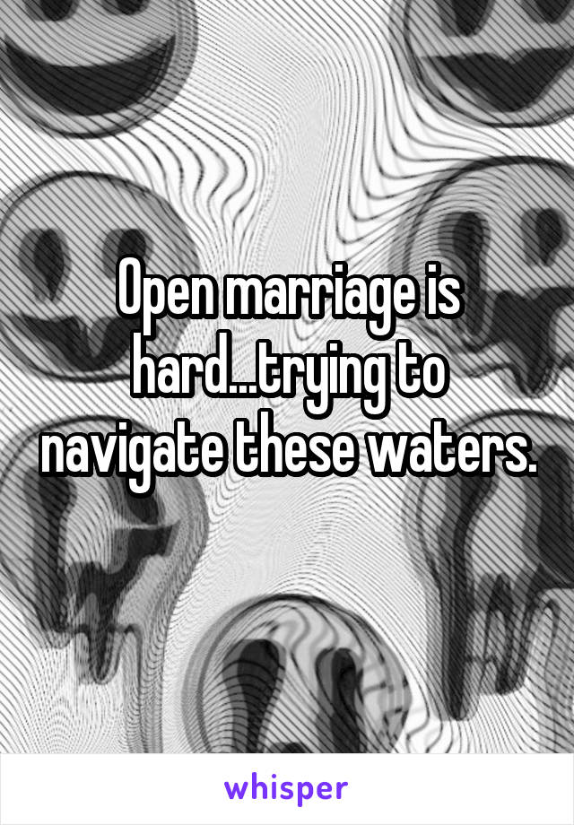 Open marriage is hard...trying to navigate these waters. 