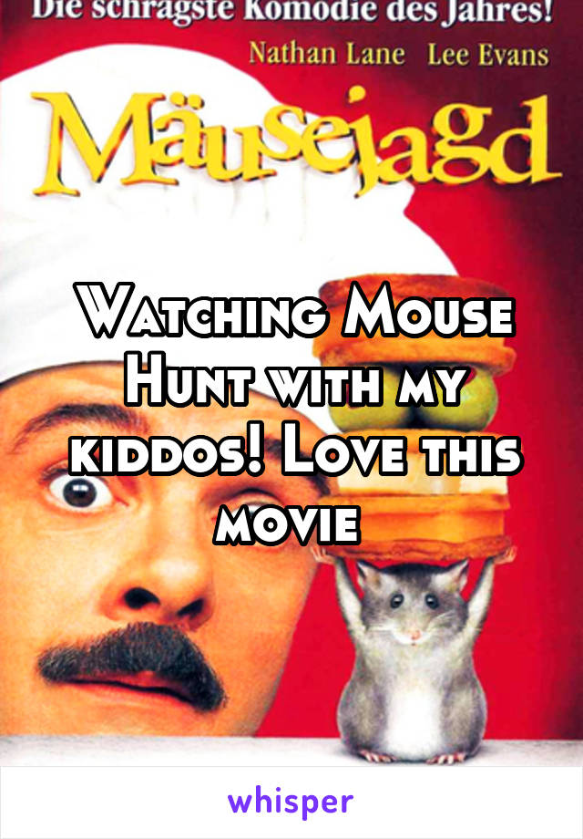 Watching Mouse Hunt with my kiddos! Love this movie 