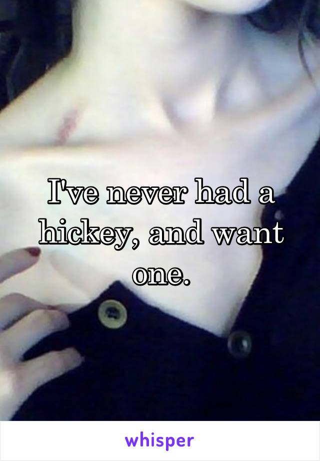 I've never had a hickey, and want one.