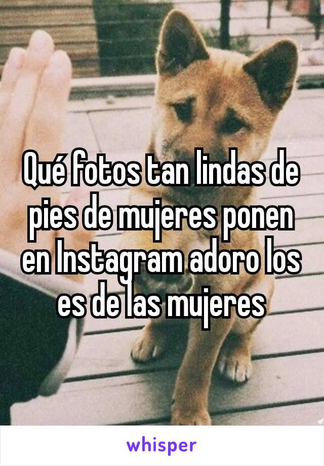 Qué fotos tan lindas de pies de mujeres ponen en Instagram adoro los es de las mujeres